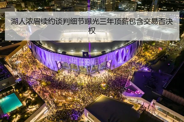 湖人浓眉续约谈判细节曝光三年顶薪包含交易否决权