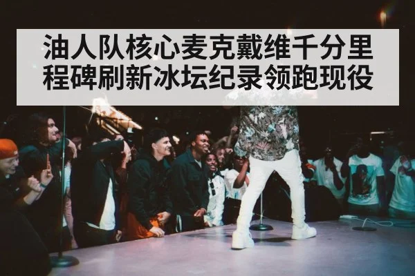 油人队核心麦克戴维千分里程碑刷新冰坛纪录领跑现役