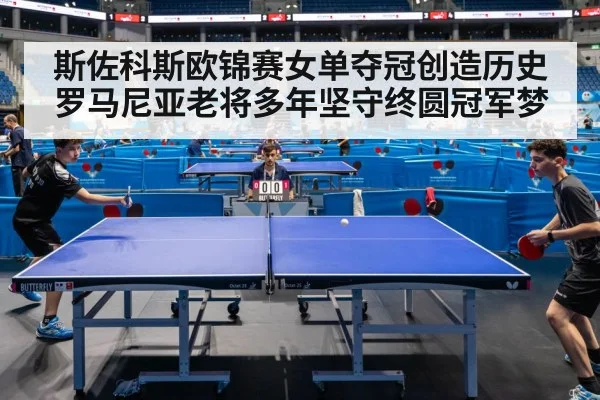 斯佐科斯欧锦赛女单夺冠创造历史 罗马尼亚老将多年坚守终圆冠军梦