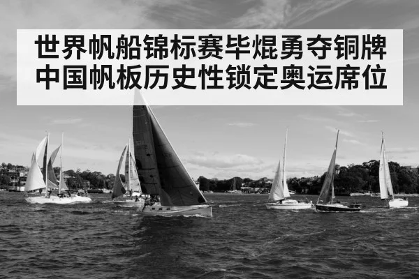 世界帆船锦标赛毕焜勇夺铜牌 中国帆板历史性锁定奥运席位
