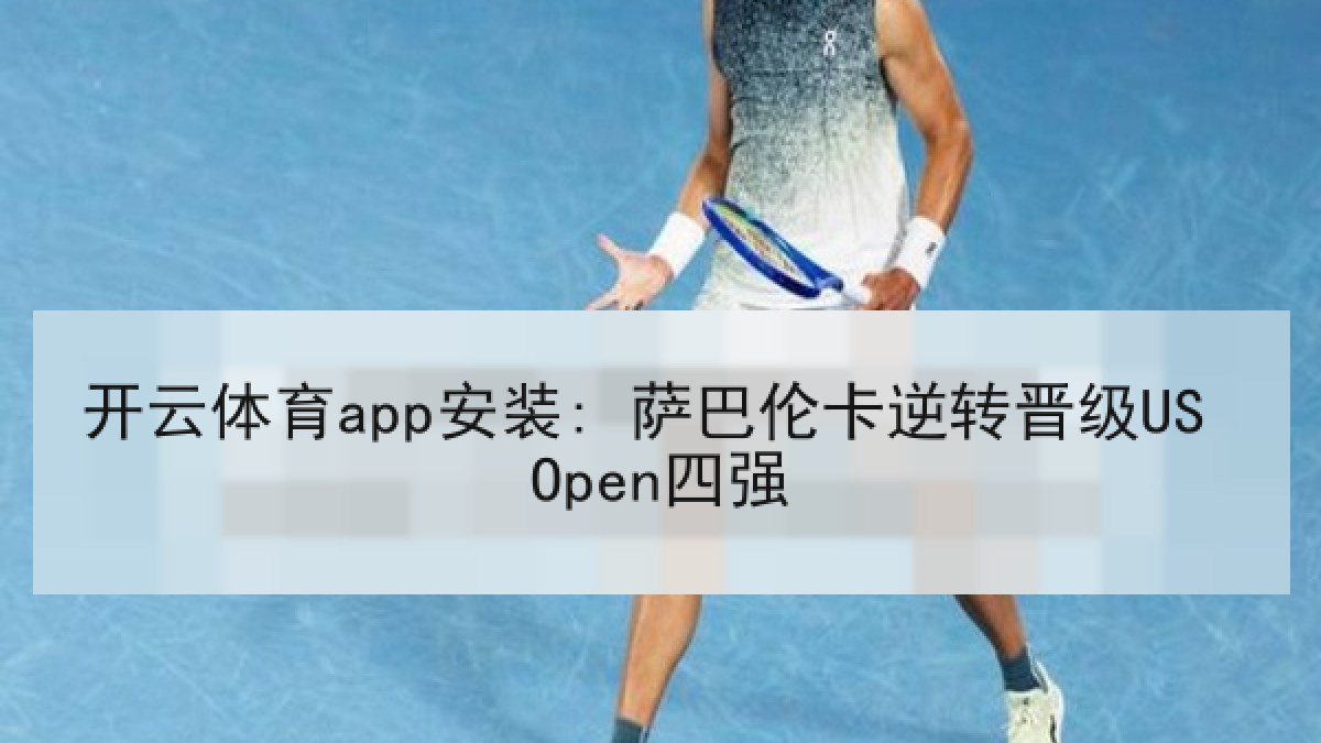 开云体育app安装: 萨巴伦卡逆转晋级US Open四强 开云体育app安装: 萨巴伦卡逆转晋级US Open四强