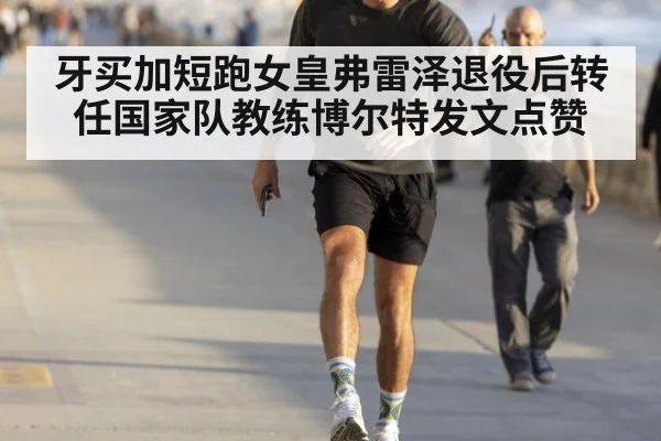 牙买加短跑女皇弗雷泽退役后转任国家队教练博尔特发文点赞